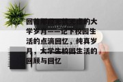 回首那段无忧无虑的大学岁月——记下校园生活的点滴回忆，纯真岁月，大学生校园生活的回顾与回忆