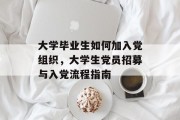 大学毕业生如何加入党组织，大学生党员招募与入党流程指南