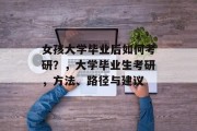 女孩大学毕业后如何考研？，大学毕业生考研，方法、路径与建议