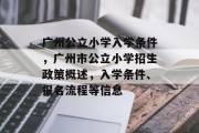 广州公立小学入学条件，广州市公立小学招生政策概述，入学条件、报名流程等信息