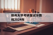 郑州大学考研复试分数线2024年