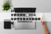 2014年研究生复试分数线揭秘，2014年研究生复试分数线揭秘