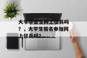 大学毕业生网上征兵吗？，大学生报名参加网上征兵吗？