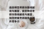 南京师范考研分数线解读与展望，南京师范考研分数线解读与展望，如何把握考研趋势与提升竞争力