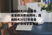 西南财大2017年各省录取分数线揭秘，西南财大2017年各省录取分数线全面揭秘