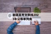 新疆高考分数线2023年公布单列类