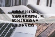 东南大学2017年山东录取分数线揭秘，揭秘2017年东南大学山东录取分数线