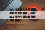 哈尔滨工程大学录取分数线的深度解析，哈尔滨工程大学录取分数线深度解析