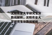 沈阳农业大学研究生分数线解析，沈阳农业大学研究生分数线解析