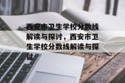 西安市卫生学校分数线解读与探讨，西安市卫生学校分数线解读与探讨