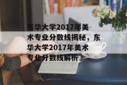 东华大学2017年美术专业分数线揭秘，东华大学2017年美术专业分数线解析