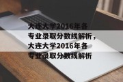 大连大学2016年各专业录取分数线解析，大连大学2016年各专业录取分数线解析