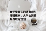大学毕业生的消费观与理财规划，大学生消费观与理财规划