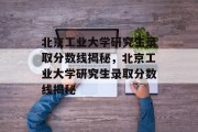 北京工业大学研究生录取分数线揭秘，北京工业大学研究生录取分数线揭秘