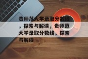 贵师范大学录取分数线，探索与解读，贵师范大学录取分数线，探索与解读