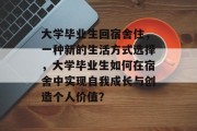 大学毕业生回宿舍住，一种新的生活方式选择，大学毕业生如何在宿舍中实现自我成长与创造个人价值？