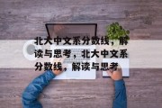 北大中文系分数线，解读与思考，北大中文系分数线，解读与思考