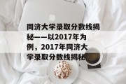 同济大学录取分数线揭秘——以2017年为例，2017年同济大学录取分数线揭秘