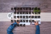 北电进修与职场的转变，毕业后的探索与实践，北电毕业生的职业转型与职场探索实践，一个过程概述