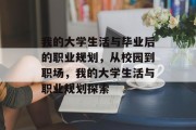 我的大学生活与毕业后的职业规划，从校园到职场，我的大学生活与职业规划探索