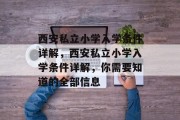 西安私立小学入学条件详解，西安私立小学入学条件详解，你需要知道的全部信息