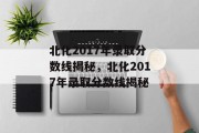 北化2017年录取分数线揭秘，北化2017年录取分数线揭秘