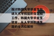 探讨韩国大学毕业生在进入大学院后的生活和工作，韩国大学毕业生就业，从入学到职场生涯的全方位解析