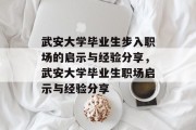 武安大学毕业生步入职场的启示与经验分享，武安大学毕业生职场启示与经验分享