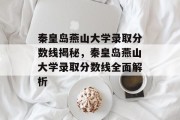 秦皇岛燕山大学录取分数线揭秘，秦皇岛燕山大学录取分数线全面解析