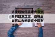 退役后如何实现大学教育的圆满过渡，退役后如何从大学教育中顺利过渡