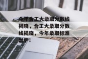 今年合工大录取分数线揭晓，合工大录取分数线揭晓，今年录取标准出炉！