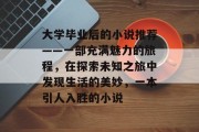 大学毕业后的小说推荐——一部充满魅力的旅程，在探索未知之旅中发现生活的美妙，一本引人入胜的小说