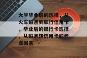 大学毕业后的选择，从火车磁条到银行信用卡，毕业后的银行卡选择，从磁条转信用卡的考虑因素