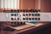 在大学毕业后应该如何讲话？，从大学生到职场人士，如何有效地进行毕业演讲