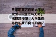寻找职业方向的大学毕业生——迷茫与无助，求职路漫漫，大学生在寻找职业方向中的迷茫与无助