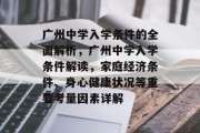 广州中学入学条件的全面解析，广州中学入学条件解读，家庭经济条件、身心健康状况等重要考量因素详解