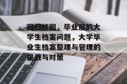 回归校园，毕业后的大学生档案问题，大学毕业生档案整理与管理的挑战与对策