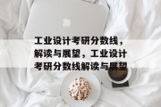 工业设计考研分数线，解读与展望，工业设计考研分数线解读与展望