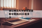 浙江师范大学研究生录取分数线2021是多少