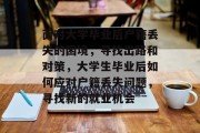 面对大学毕业后户籍丢失的困境，寻找出路和对策，大学生毕业后如何应对户籍丢失问题，寻找新的就业机会