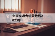 中国交通大学分数线2023年