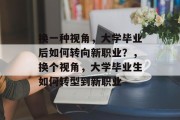 换一种视角，大学毕业后如何转向新职业？，换个视角，大学毕业生如何转型到新职业
