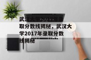 武汉大学2017年录取分数线揭秘，武汉大学2017年录取分数线揭秘