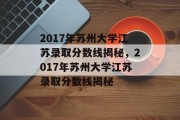 2017年苏州大学江苏录取分数线揭秘，2017年苏州大学江苏录取分数线揭秘