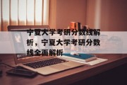 宁夏大学考研分数线解析，宁夏大学考研分数线全面解析