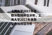 上海大学2017年录取分数线预估分析，上海大学2017年录取分数线预估分析