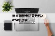湖南师范考研分数线2024年法学