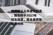 西安附小入学条件解读，西安附小2023年招生简章，报名条件及所需材料
