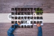四川外国语大学考研分数线解读与探讨，四川外国语大学考研分数线解读与探讨，全面分析录取标准及趋势