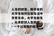 人生的转变，刚毕业的大学生如何在新生活中孕育生命，大学生新生，从求职到人生转折 - 一个过渡期的故事
